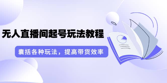 无人直播间起号玩法教程：囊括各种玩法，提高带货效率（17节课）创富副业网-网创项目资源站-副业项目-创业项目-搞钱项目创富副业网