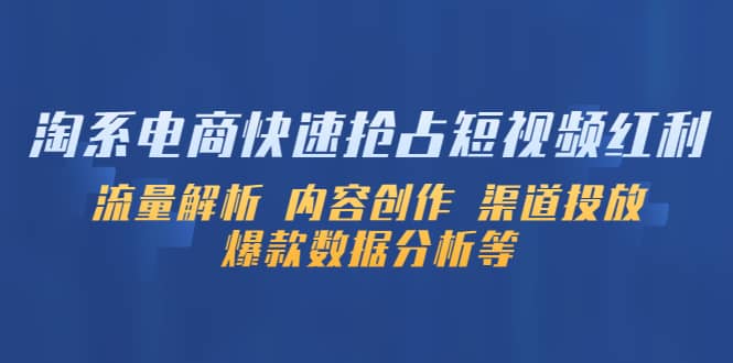 淘系电商快速抢占短视频红利：流量解析 内容创作 渠道投放 爆款数据分析等创富副业网-网创项目资源站-副业项目-创业项目-搞钱项目创富副业网