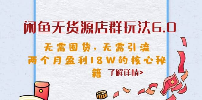 闲鱼无货源店群玩法6.0，无需囤货，无需引流，两个月盈利18W的核心秘籍创富副业网-网创项目资源站-副业项目-创业项目-搞钱项目创富副业网