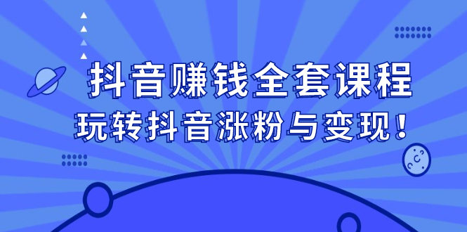抖音赚钱全套课程，玩转抖音涨粉与变现创富副业网-网创项目资源站-副业项目-创业项目-搞钱项目创富副业网