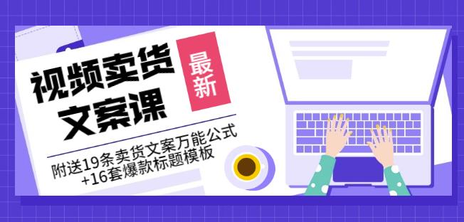 《视频卖货文案课》附送19条卖货文案万能公式+16套爆款标题模板创富副业网-网创项目资源站-副业项目-创业项目-搞钱项目创富副业网