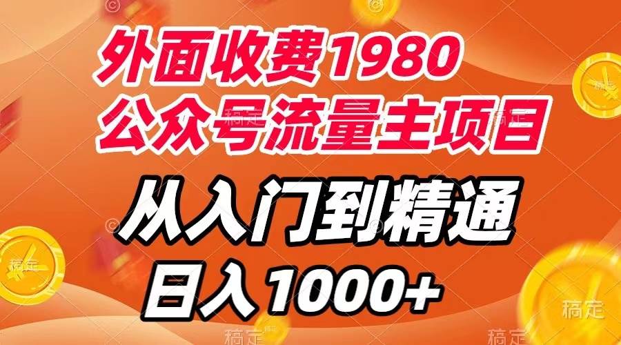 外面收费1980，公众号流量主项目，从入门到精通，每天半小时，收入1000+创富副业网-网创项目资源站-副业项目-创业项目-搞钱项目创富副业网