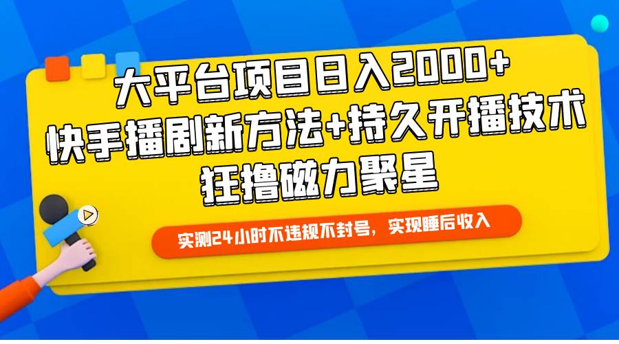 大平台项目日入2000+，快手播剧新方法+持久开播技术，狂撸磁力聚星创富副业网-网创项目资源站-副业项目-创业项目-搞钱项目创富副业网