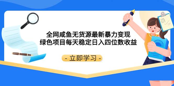 全网咸鱼无货源最新暴力变现 绿色项目每天稳定日入四位数收益创富副业网-网创项目资源站-副业项目-创业项目-搞钱项目创富副业网
