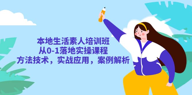 本地生活素人培训班：从0-1落地实操课程，方法技术，实战应用，案例解析创富副业网-网创项目资源站-副业项目-创业项目-搞钱项目创富副业网