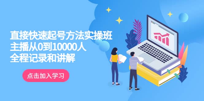 真正的直接快速起号方法实操班：主播从0到10000人的全程记录和讲解创富副业网-网创项目资源站-副业项目-创业项目-搞钱项目创富副业网