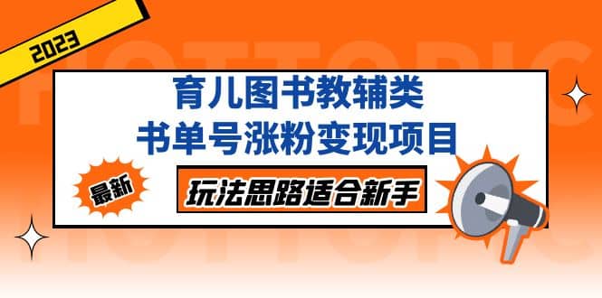 育儿图书教辅类书单号涨粉变现项目，玩法思路适合新手，无私分享给你创富副业网-网创项目资源站-副业项目-创业项目-搞钱项目创富副业网