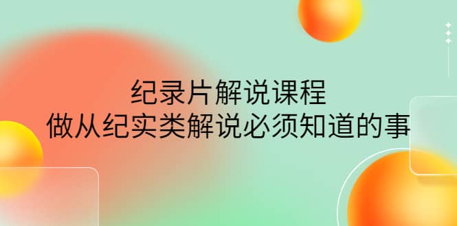 眼镜蛇电影：纪录片解说课程，做从纪实类解说必须知道的事-价值499元创富副业网-网创项目资源站-副业项目-创业项目-搞钱项目创富副业网
