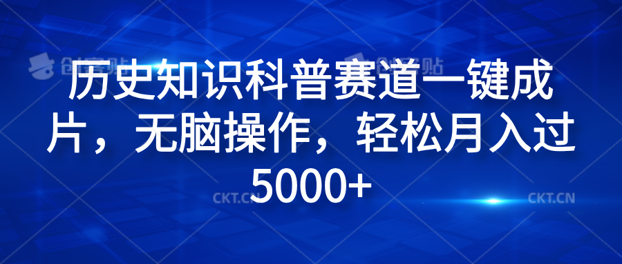 历史知识科普赛道一键成片，无脑操作，轻松月入过5000+创富副业网-网创项目资源站-副业项目-创业项目-搞钱项目创富副业网