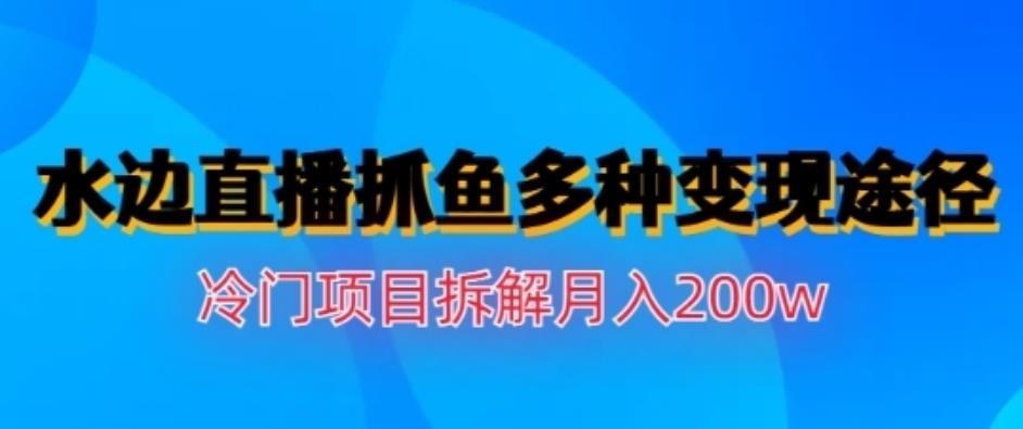 水边直播抓鱼，多种变现途径冷门项目，月入200w拆解【揭秘】创富副业网-网创项目资源站-副业项目-创业项目-搞钱项目创富副业网