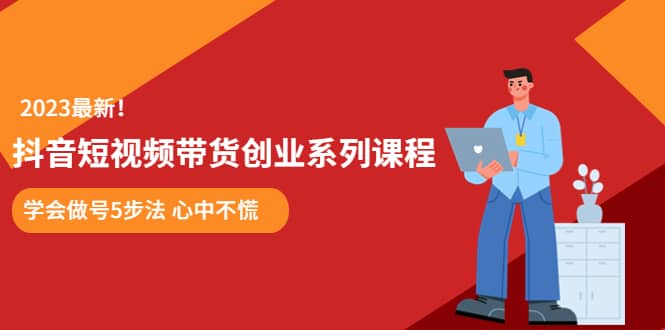 某培训售价980的抖音短视频带货创业系列课程 学会做号5步法 心中不慌创富副业网-网创项目资源站-副业项目-创业项目-搞钱项目创富副业网