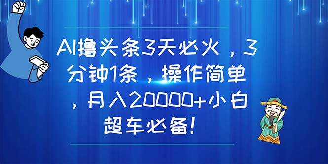 AI撸头条3天必火，3分钟1条，操作简单，月入20000+小白超车必备！创富副业网-网创项目资源站-副业项目-创业项目-搞钱项目创富副业网