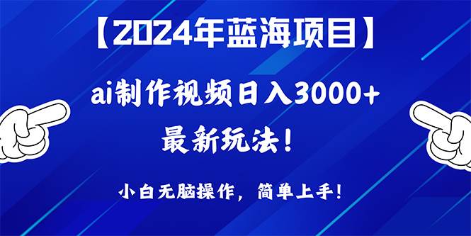 2024年蓝海项目，通过ai制作视频日入3000+，小白无脑操作，简单上手！创富副业网-网创项目资源站-副业项目-创业项目-搞钱项目创富副业网