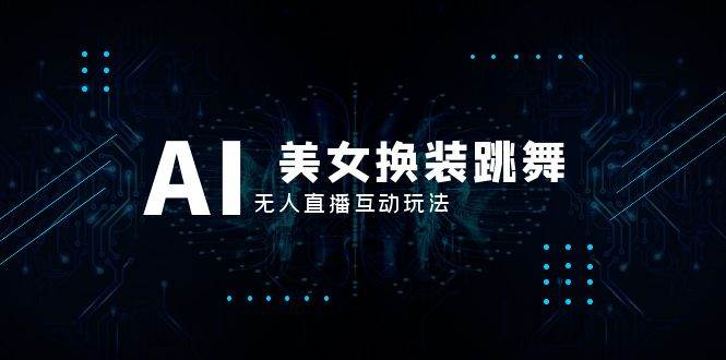 抖音最新最火【AI美女换装跳舞】无人直播互动玩法（含全套开播教程+软件+视频素材+音效）创富副业网-网创项目资源站-副业项目-创业项目-搞钱项目创富副业网