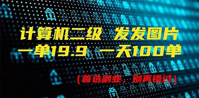 计算机二级，一单19.9 一天能出100单，每天只需发发图片（附518G资料）创富副业网-网创项目资源站-副业项目-创业项目-搞钱项目创富副业网