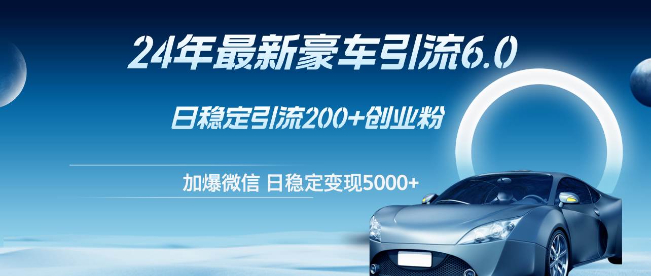 24年最新豪车引流6.0，日引500+创业粉，日稳定变现5000+创富副业网-网创项目资源站-副业项目-创业项目-搞钱项目创富副业网