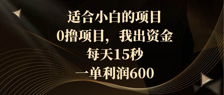 适合小白的项目，0撸项目，我出资金，每天15秒，一单利润600创富副业网-网创项目资源站-副业项目-创业项目-搞钱项目创富副业网
