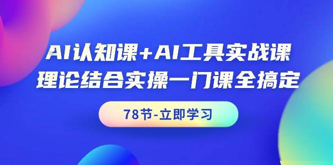 AI认知课+AI工具实战课，理论结合实操一门课全搞定（78节课）创富副业网-网创项目资源站-副业项目-创业项目-搞钱项目创富副业网
