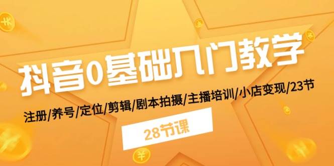 抖音0基础入门教学 注册/养号/定位/剪辑/剧本拍摄/主播培训/小店变现/28节创富副业网-网创项目资源站-副业项目-创业项目-搞钱项目创富副业网