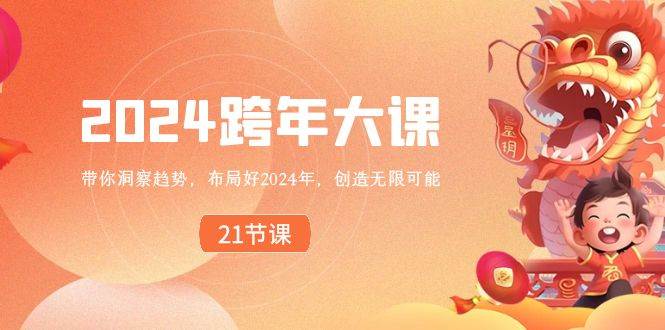 2024 跨年大课，带你洞察趋势，布局好2024年，创造无限可能创富副业网-网创项目资源站-副业项目-创业项目-搞钱项目创富副业网