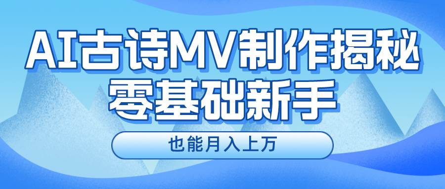 新手必看，利用AI制作古诗MV，快速实现月入上万创富副业网-网创项目资源站-副业项目-创业项目-搞钱项目创富副业网