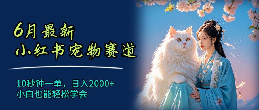 6月最新小红书宠物赛道，10秒钟一单，日入2000+，小白也能轻松学会创富副业网-网创项目资源站-副业项目-创业项目-搞钱项目创富副业网