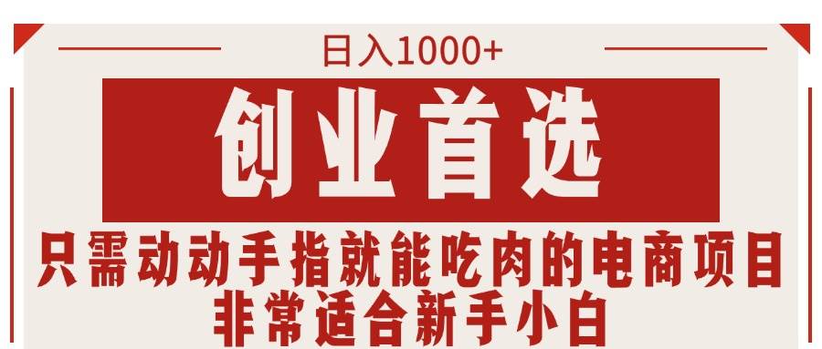 只需动动手指就能吃肉的电商项目，日入1000+，创业首选，非常适合新手小白创富副业网-网创项目资源站-副业项目-创业项目-搞钱项目创富副业网