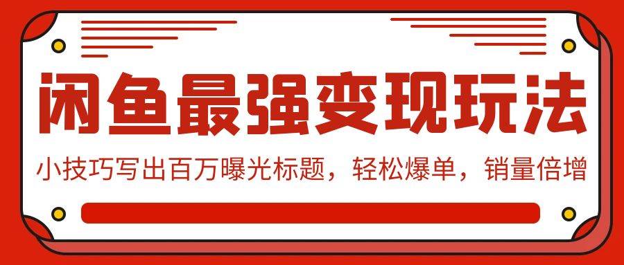 闲鱼最强变现玩法：小技巧写出百万曝光标题，轻松爆单，销量倍增创富副业网-网创项目资源站-副业项目-创业项目-搞钱项目创富副业网