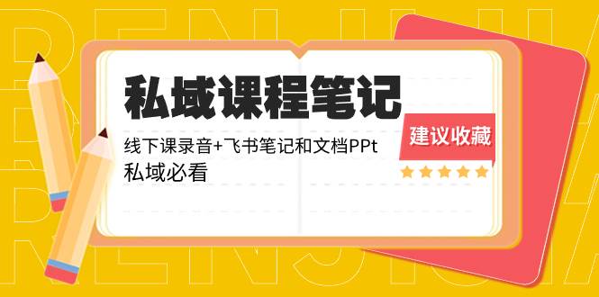 私域收费课程笔记：线下课录音+飞书笔记和文档PPt，私域必看！创富副业网-网创项目资源站-副业项目-创业项目-搞钱项目创富副业网