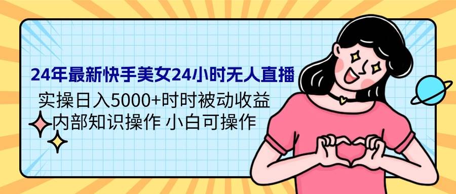 24年最新快手美女24小时无人直播 实操日入5000+时时被动收益 内部知识操…创富副业网-网创项目资源站-副业项目-创业项目-搞钱项目创富副业网