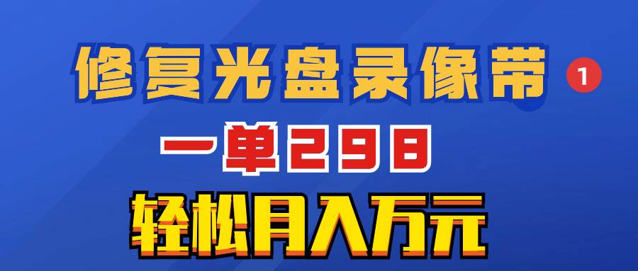 超冷门项目：修复光盘录像带，一单298，轻松月入万元创富副业网-网创项目资源站-副业项目-创业项目-搞钱项目创富副业网