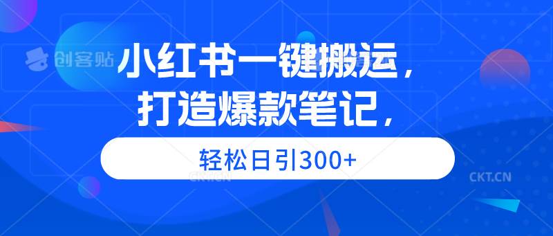 小红书一键搬运，打造爆款笔记，轻松日引300+创富副业网-网创项目资源站-副业项目-创业项目-搞钱项目创富副业网