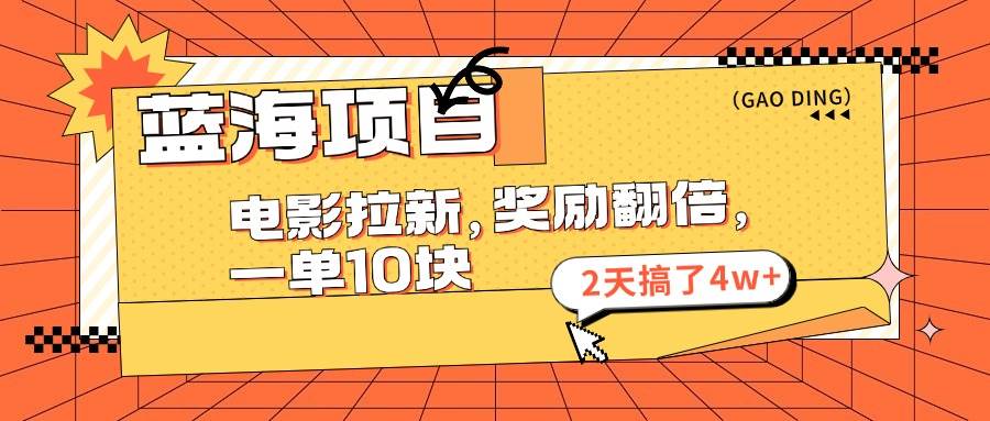 蓝海项目，电影拉新，奖励翻倍，一单10元，2天搞了4w+创富副业网-网创项目资源站-副业项目-创业项目-搞钱项目创富副业网