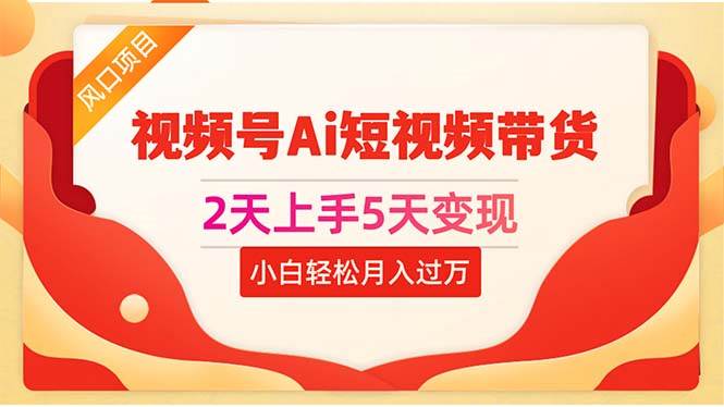 2天上手5天变现视频号Ai短视频带货0粉丝0基础小白轻松月入过万创富副业网-网创项目资源站-副业项目-创业项目-搞钱项目创富副业网