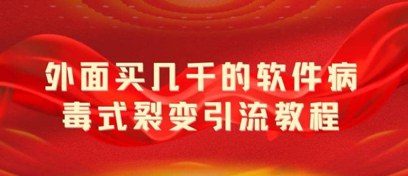 外面卖几千的软件病毒式裂变引流教程，病毒式无限吸引精准粉丝【揭秘】创富副业网-网创项目资源站-副业项目-创业项目-搞钱项目创富副业网