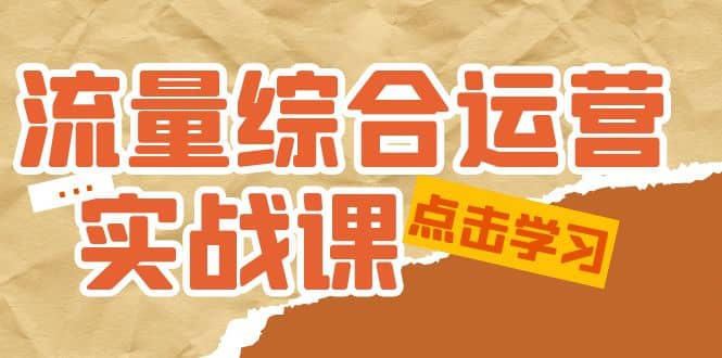流量综合·运营实战课：短视频、本地生活、个人IP知识付费、直播带货运营创富副业网-网创项目资源站-副业项目-创业项目-搞钱项目创富副业网