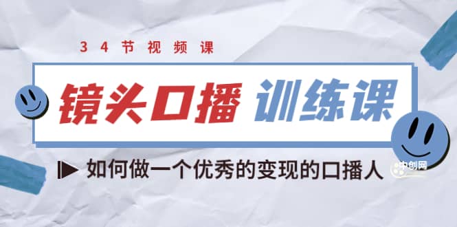镜头口播训练课：如何做一个优秀的变现的口播人（34节视频课）创富副业网-网创项目资源站-副业项目-创业项目-搞钱项目创富副业网