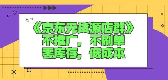 诺思星商学院京东无货源店群课：不推广，不刷单，零库存，低成本创富副业网-网创项目资源站-副业项目-创业项目-搞钱项目创富副业网