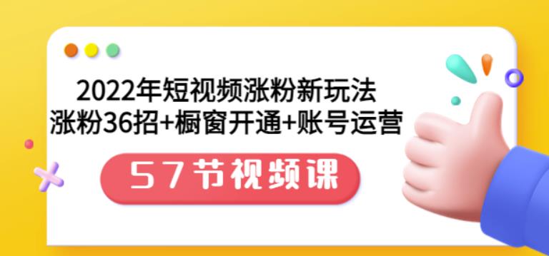 2022年短视频涨粉新玩法：涨粉36招+橱窗开通+账号运营（57节视频课）创富副业网-网创项目资源站-副业项目-创业项目-搞钱项目创富副业网