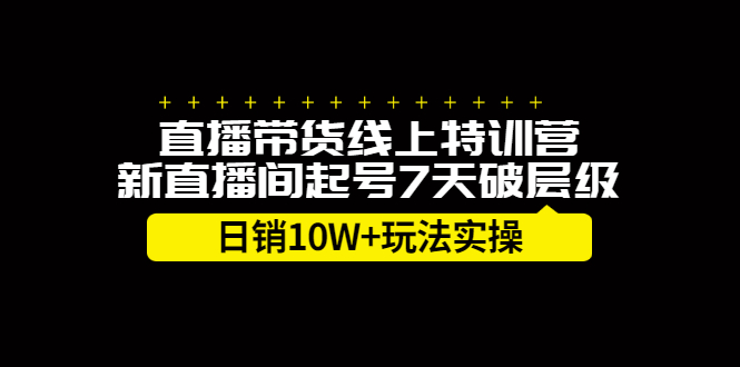 直播带货线上特训营，新直播间起号7天破层级日销10万玩法实操创富副业网-网创项目资源站-副业项目-创业项目-搞钱项目创富副业网