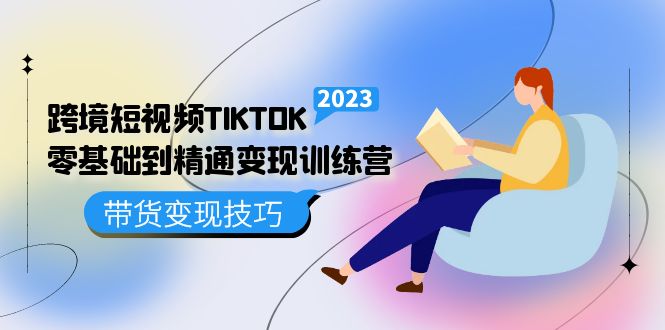 跨境·短视频TIKTOK零基础到精通变现训练营 短视频·独立站·带货变现技巧创富副业网-网创项目资源站-副业项目-创业项目-搞钱项目创富副业网