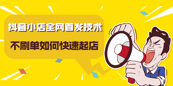 抖音小店全网首发技术，不刷单如何快速起店【视频课程】创富副业网-网创项目资源站-副业项目-创业项目-搞钱项目创富副业网