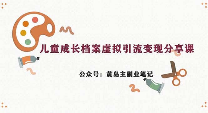 副业拆解：儿童成长档案虚拟资料变现副业，一条龙实操玩法（教程+素材）创富副业网-网创项目资源站-副业项目-创业项目-搞钱项目创富副业网