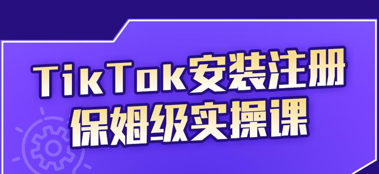 TikTok安装注册保姆级实操课，tiktok账号注册0失败，提高你的账号运营段位创富副业网-网创项目资源站-副业项目-创业项目-搞钱项目创富副业网