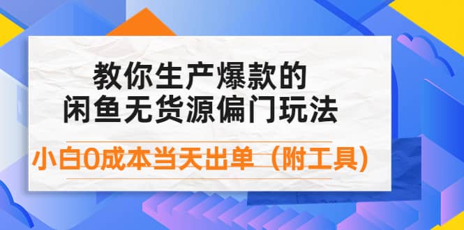 外面卖1999生产闲鱼爆款的无货源偏门玩法，小白0成本当天出单（附工具）创富副业网-网创项目资源站-副业项目-创业项目-搞钱项目创富副业网