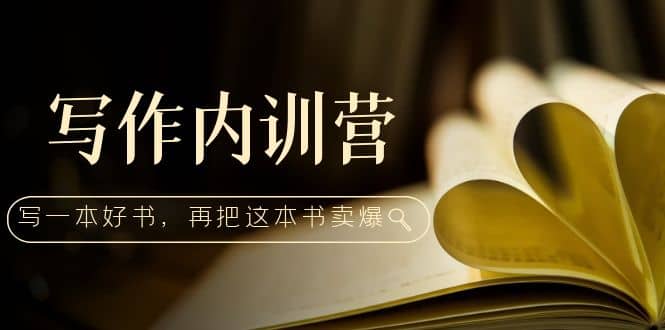 写作内训营：百万级大佬教你如何写一本好书，再把这本书卖爆创富副业网-网创项目资源站-副业项目-创业项目-搞钱项目创富副业网