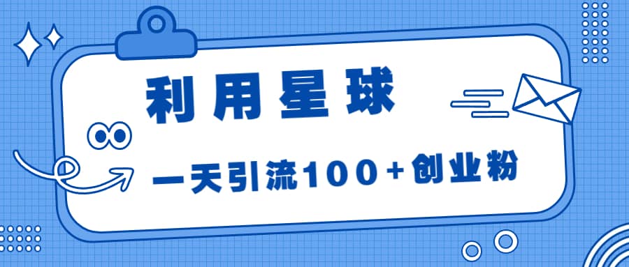 利用星球，一天引流100+创业粉创富副业网-网创项目资源站-副业项目-创业项目-搞钱项目创富副业网