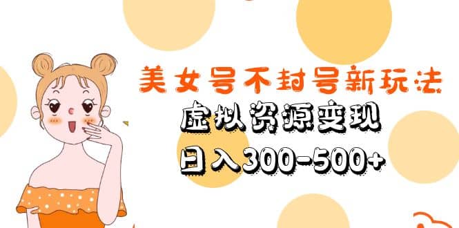 美女号不封号新玩法，虚拟资源变现创富副业网-网创项目资源站-副业项目-创业项目-搞钱项目创富副业网
