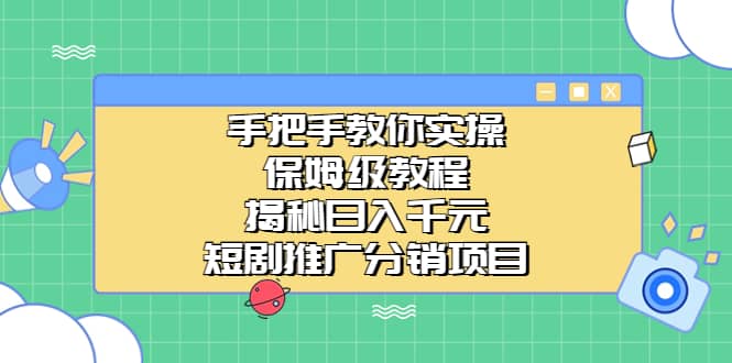 手把手教你实操！保姆级教程揭秘日入千元的短剧推广分销项目创富副业网-网创项目资源站-副业项目-创业项目-搞钱项目创富副业网
