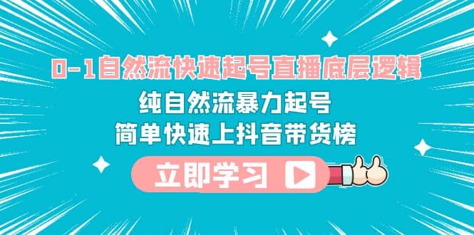 0-1自然流快速起号直播 底层逻辑 纯自然流暴力起号 简单快速上抖音带货榜创富副业网-网创项目资源站-副业项目-创业项目-搞钱项目创富副业网
